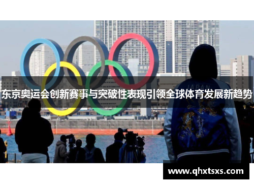 东京奥运会创新赛事与突破性表现引领全球体育发展新趋势