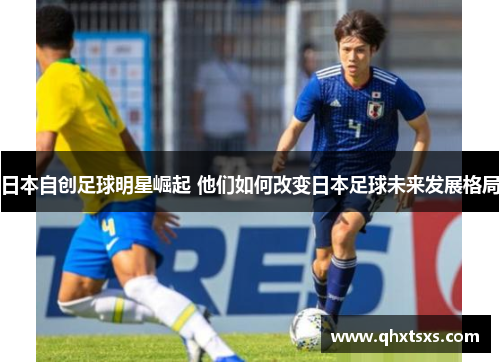 日本自创足球明星崛起 他们如何改变日本足球未来发展格局