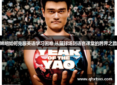 姚明如何克服英语学习困难 从篮球场到语言课堂的跨界之路
