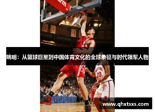 姚明：从篮球巨星到中国体育文化的全球象征与时代领军人物