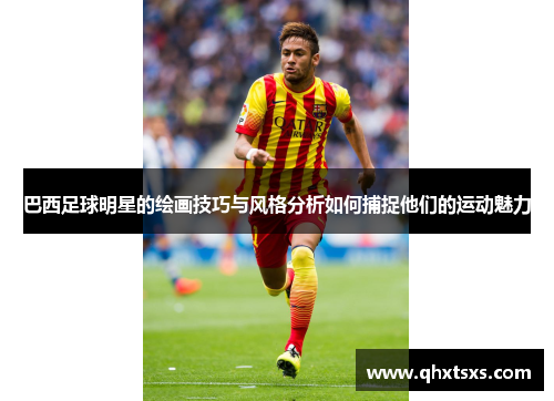 巴西足球明星的绘画技巧与风格分析如何捕捉他们的运动魅力