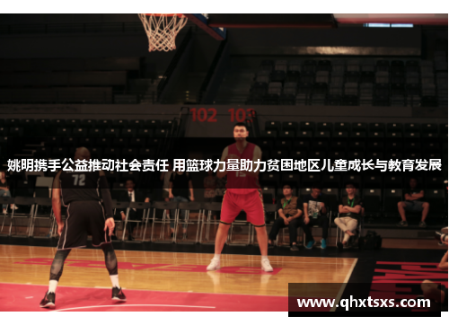 姚明携手公益推动社会责任 用篮球力量助力贫困地区儿童成长与教育发展