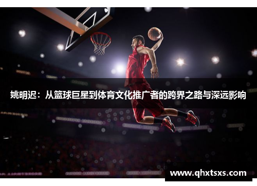 姚明迟：从篮球巨星到体育文化推广者的跨界之路与深远影响