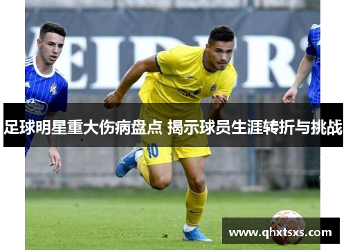 足球明星重大伤病盘点 揭示球员生涯转折与挑战