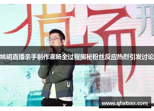 姚明直播亲手制作灌肠全过程揭秘粉丝反应热烈引发讨论