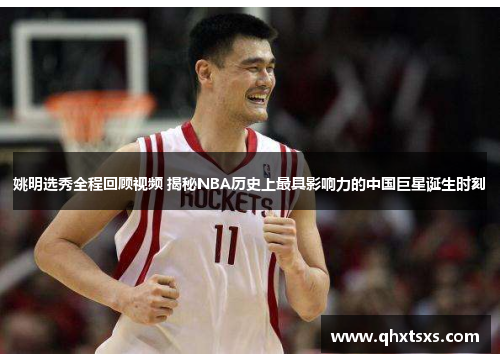 姚明选秀全程回顾视频 揭秘NBA历史上最具影响力的中国巨星诞生时刻