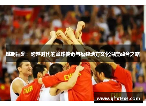 姚明福鼎：跨越时代的篮球传奇与福建地方文化深度融合之路