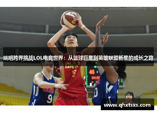 姚明跨界挑战LOL电竞世界：从篮球巨星到英雄联盟新星的成长之路
