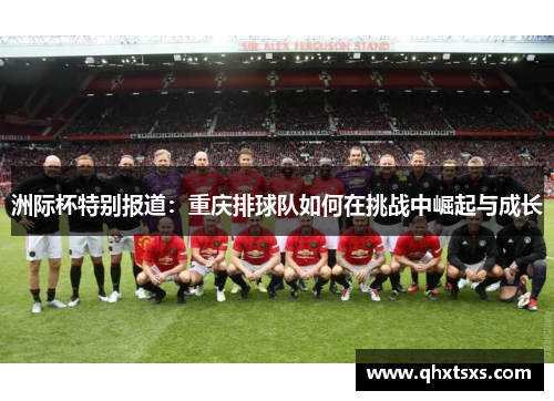 洲际杯特别报道：重庆排球队如何在挑战中崛起与成长