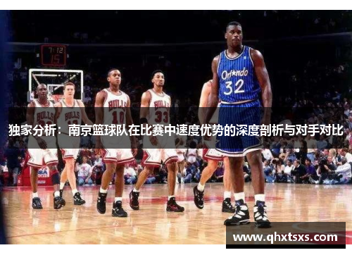 独家分析：南京篮球队在比赛中速度优势的深度剖析与对手对比