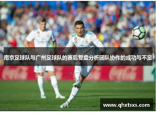 南京足球队与广州足球队的赛后复盘分析团队协作的成功与不足