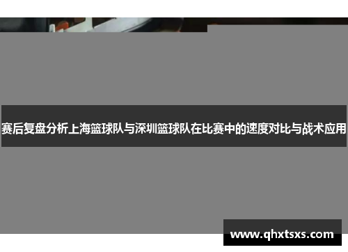 赛后复盘分析上海篮球队与深圳篮球队在比赛中的速度对比与战术应用