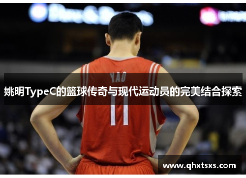 姚明TypeC的篮球传奇与现代运动员的完美结合探索