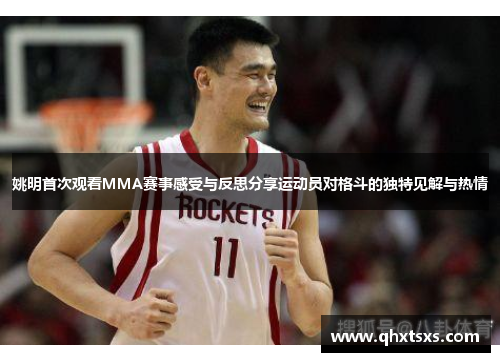 姚明首次观看MMA赛事感受与反思分享运动员对格斗的独特见解与热情
