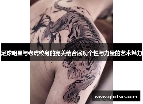 足球明星与老虎纹身的完美结合展现个性与力量的艺术魅力