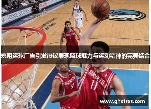 姚明运球广告引发热议展现篮球魅力与运动精神的完美结合