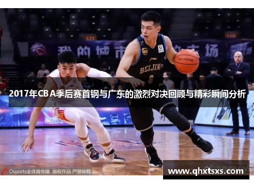 2017年CBA季后赛首钢与广东的激烈对决回顾与精彩瞬间分析
