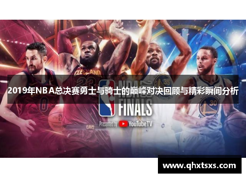 2019年NBA总决赛勇士与骑士的巅峰对决回顾与精彩瞬间分析