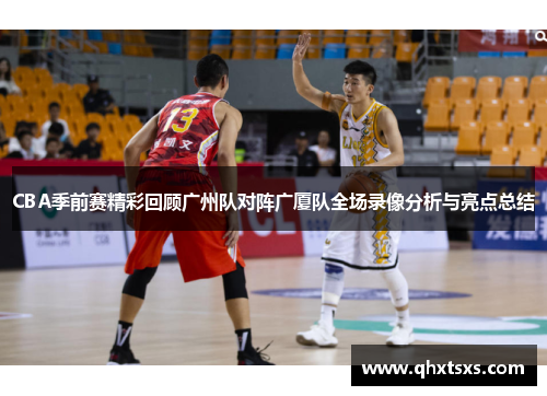 CBA季前赛精彩回顾广州队对阵广厦队全场录像分析与亮点总结