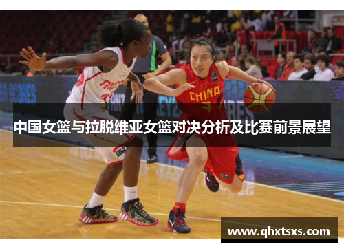 中国女篮与拉脱维亚女篮对决分析及比赛前景展望