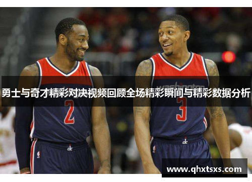 勇士与奇才精彩对决视频回顾全场精彩瞬间与精彩数据分析