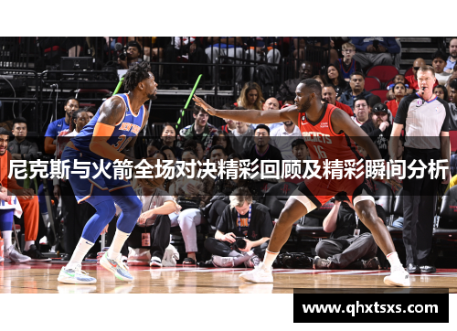 尼克斯与火箭全场对决精彩回顾及精彩瞬间分析