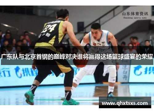 广东队与北京首钢的巅峰对决谁将赢得这场篮球盛宴的荣耀