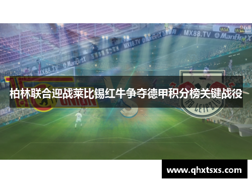 柏林联合迎战莱比锡红牛争夺德甲积分榜关键战役