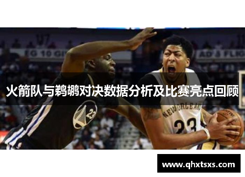 火箭队与鹈鹕对决数据分析及比赛亮点回顾