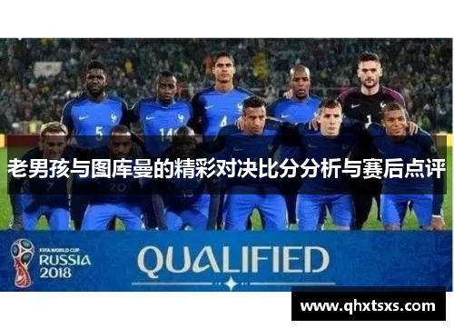 老男孩与图库曼的精彩对决比分分析与赛后点评